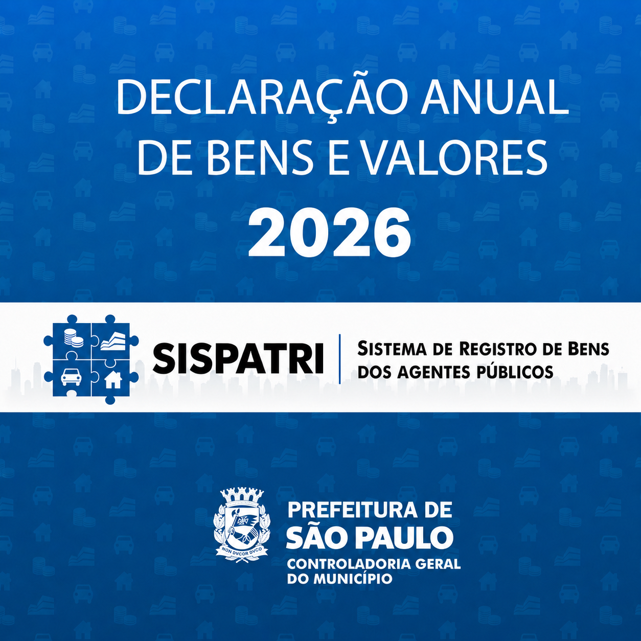 Arte com fundo azul claro contendo pequenos ícones com ilustrações de carros, casas, prédios e dinheiro. O título “Declaração Anual de Bens e Valores 2026” está centralizado. Abaixo, em destaque, uma faixa branca com 4 peças de quebra-cabeça com ilustrações de dinheiro, prédio, carro e casa. Ao lado está a sigla SISPATRI – Sistema de Registro de Bens dos Agentes Públicos. No rodapé, o Brasão da Cidade de São Paulo – Controladoria Geral do Município.