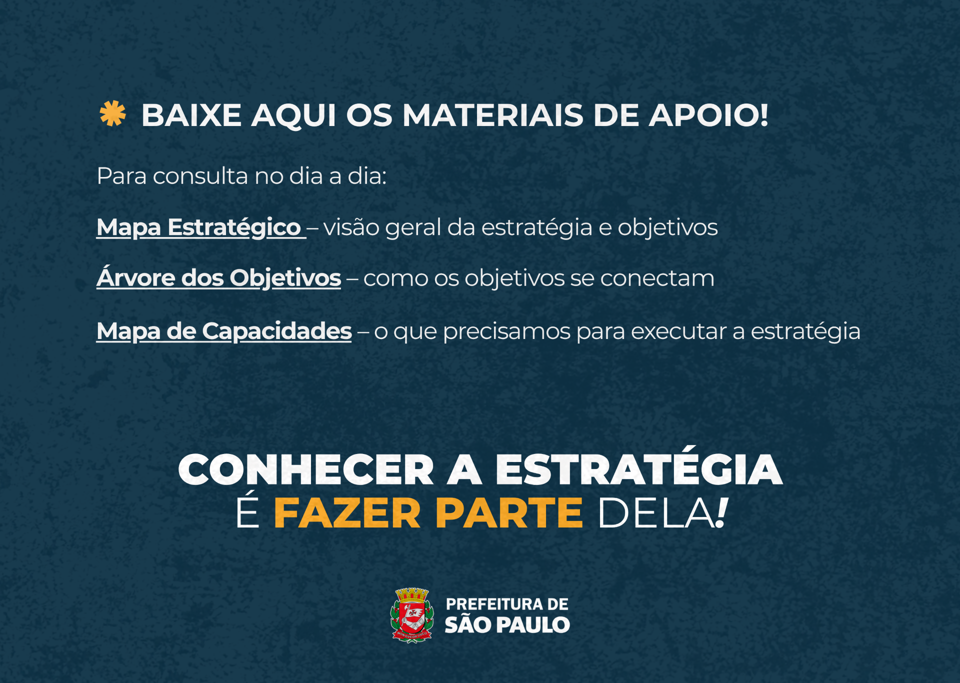 #ParaTodosVerem Peça informativa vertical, composta por duas áreas principais, com identidade visual institucional da Secretaria Municipal de Gestão (SEGES) da Prefeitura de São Paulo. A composição utiliza fundo branco texturizado, azul-escuro, amarelo/laranja e elementos geométricos coloridos. Na parte superior, sobre fundo branco texturizado, há uma composição de formas geométricas em azul, amarelo, laranja e roxo. Logo abaixo, aparece o título principal em letras grandes, maiúsculas e azul-escuro: “VOCÊ SABE PARA ONDE ESTAMOS INDO?” Na sequência, o texto informa: “A estratégia da SEGES já está definida. Agora, é hora de conhecer esse caminho!”. Abaixo, a peça explica que a gravação da live sobre o Planejamento Estratégico da SEGES está disponível para quem não conseguiu acompanhar o encontro. Em seguida, aparece a pergunta de destaque: “COMO O TRABALHO DE CADA UNIDADE CONTRIBUI PARA OS RESULTADOS QUE QUEREMOS ALCANÇAR?”, apresentada em letras brancas dentro de faixas horizontais azul-escuro. Na parte central, há um grande bloco azul-escuro texturizado. No topo desse bloco, acompanhado por um pequeno símbolo em amarelo/laranja, está o título: “UMA ESTRATÉGIA, VÁRIAS UNIDADES E QUATRO OBJETIVOS QUE NOS UNEM”. Abaixo, o texto explica que o Planejamento Estratégico integra as áreas da SEGES e orienta suas prioridades para gerar resultados concretos. Na sequência, são apresentados os principais benefícios do planejamento: Dar mais clareza às prioridades; Alinhar as unidades da Secretaria; Apoiar decisões do dia a dia; Melhorar o uso de recursos; Fortalecer uma cultura de resultados e inovação. Na parte inferior, a composição retorna ao fundo branco texturizado. Há uma faixa amarela/laranja com a chamada: “CLIQUE E ASSISTA À GRAVAÇÃO E CONHEÇA OS PRINCIPAIS PONTOS DO PLANEJAMENTO ESTRATÉGICO DA SEGES!” Logo abaixo, aparece uma imagem representando a gravação da live, em tons azulados, com um grande botão circular de play branco centralizado. A peça também apresenta uma segunda área de conteúdo, em fundo azul-escuro texturizado, com o título “BAIXE AQUI OS MATERIAIS DE APOIO!”. Abaixo, são indicados três materiais para consulta no dia a dia: Mapa Estratégico, Árvore dos Objetivos e Mapa de Capacidades, acompanhados de breves explicações sobre cada conteúdo. Ao final dessa área, aparece a mensagem em destaque: “CONHECER A ESTRATÉGIA É FAZER PARTE DELA!”, com a expressão “FAZER PARTE” destacada em amarelo/laranja. Na parte inferior central, está o brasão da cidade de São Paulo acompanhado da identificação “PREFEITURA DE SÃO PAULO”, em branco.